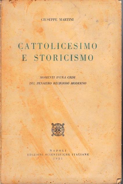 Cattolicesimo e storicismo. Momenti d'una crisi del pensiero religioso moderno - G. Battista Martini - copertina