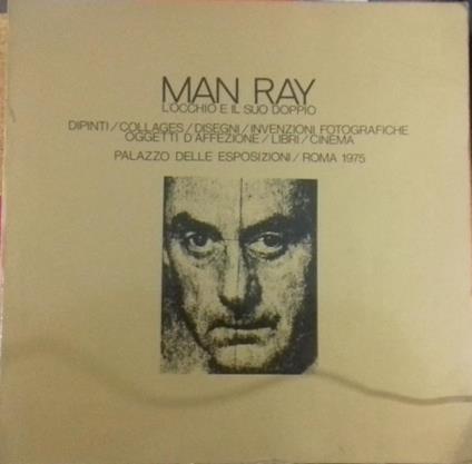 MAN RAY. L'OCCHIO E IL SUO DOPPIO DIPINTI, COLLAGES, DISEGNI, INVENZIONI FOTOGRAFICHE, OGGETTI D'AFFEZIONE, LIBRI, CINEMA - Maurizio Fagiolo Dell'Arco - copertina