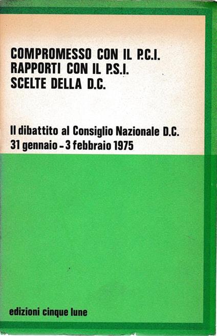 Compromesso con il P.C.I. Rapporti con il P.S.I. Scelte della D.C. Il dibattito al Consiglio Nazionale D.C. 31 gennaio - 3 febbraio 1975 - copertina