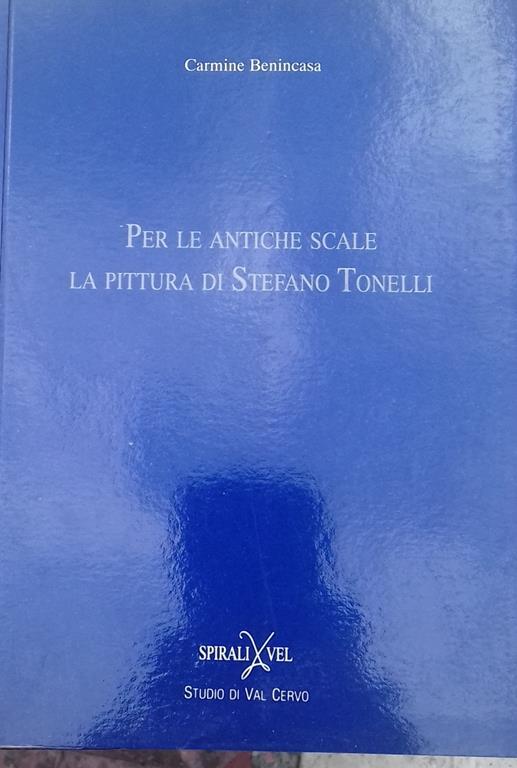 Per le antiche scale. La pittura di Stefano Tonelli - Carmine Benincasa,Stefano Tonelli - copertina