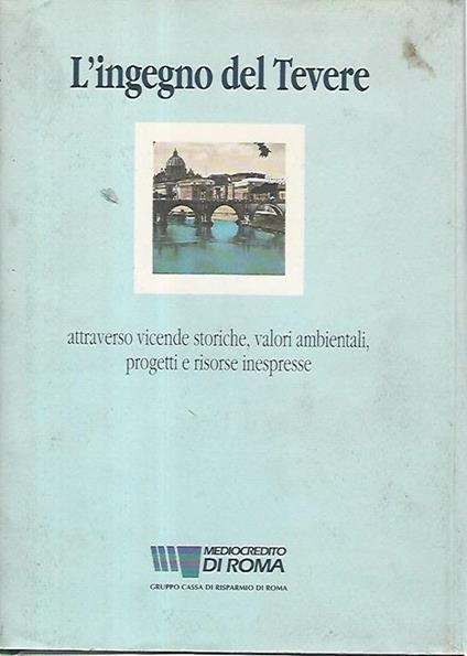 ingegno del Tevere : attraverso vicende storiche, valori ambientali, progetti e risorse inespresse - Sandro Polci - copertina