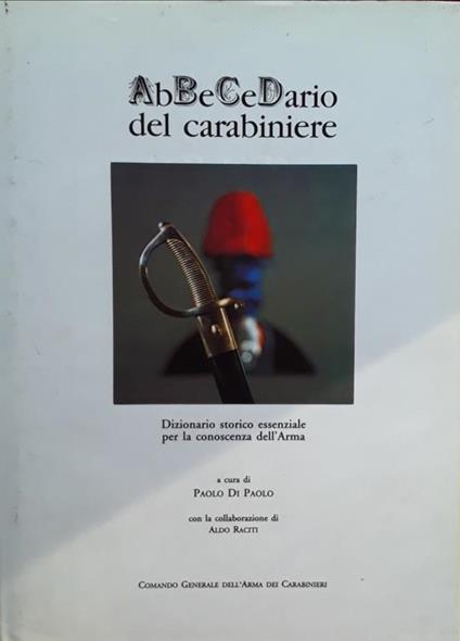 Abbecedario del carabiniere. Dizionario storico essenziale per la conoscenza dell'Arma - Di Paolo Paolo - copertina