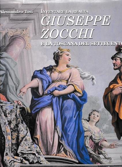 Inventare la realtà. Giuseppe Zocchi e la Toscana del Settecento - Alessandro Tosi - copertina