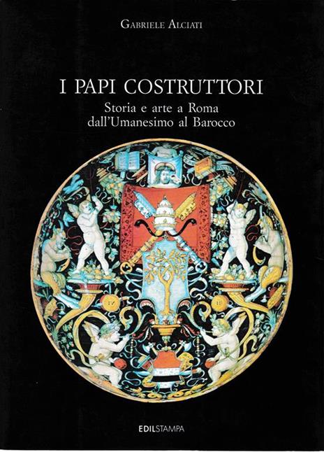 I Papi costruttori. Storia e arte a Roma dall'Umanesimo al Barocco - G. Alciati - copertina