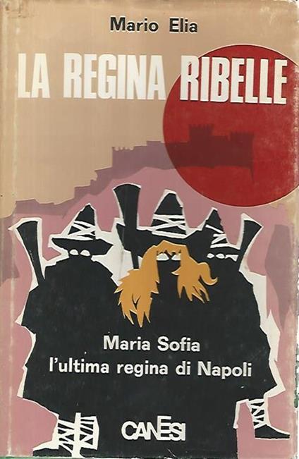 La regina ribelle. Maria Sofia l'ultima regina di Napoli - Mario Elia - copertina