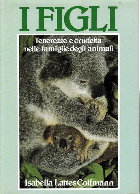 I figli. Tenerezze e crudeltà nelle famiglie degli animali - Isabella Lattes Coifmann - copertina