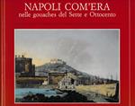 Napoli com'era nelle gouaches del Sette e Ottocento. Ediz. illustrata