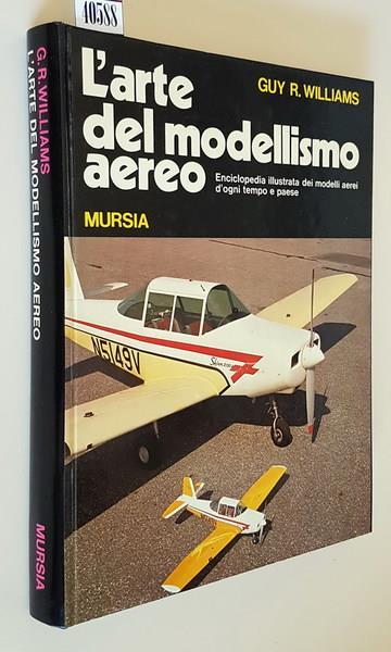 L' Arte Del Modellismo Aereo Enciclopedia Illustrata Dei Modelli Aerei D'Ogni Tempo E Paese - Guy R. Williams - copertina