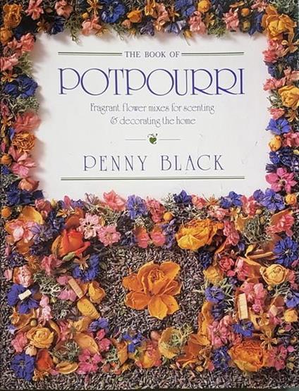 The Book Of Potpourri Fragrant Flower Mixes For Scenting E Decorating The Home Di: Text By Penny Black - copertina