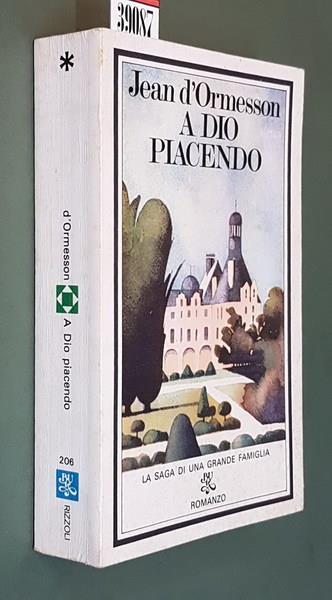 A Dio Piacendo La Saga Di Una Grande Famiglia - Jean D'Ormesson - copertina