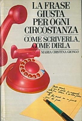 La Frase Giusta Per Ogni Circostanza Come Scriverla, Come Dirla - Maria Cristina Giongo - copertina