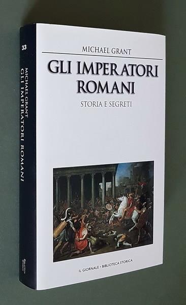 Gli Imperatori Romani Storia E Segreti Grandezza Militare E Debolezze Umane, Vizi Privati E Pubbliche Virtù Degli Uomini Che Ressero Le Sorti Dell Roma Imperiale - Michael Grant - copertina