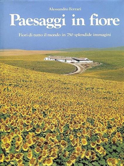 Paesaggi In Fiore Fiori Di Tutto Il Mondo In 750 Splendide Immagini - Alessandro Ferrari - copertina
