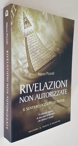 Rivelazioni Non Autorizzate Il Sentiero Occulto Del Potere Oltre La Verità Ufficiale Il Colossale Inganno Di Una Casta Di Banchieri Che Domina Il Mondo - Marco Pizzuti - copertina