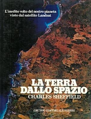 La Terra Dallo Spazio L'Inedito Volto Del Nostro Pianeta Visto Dal Satellite Landsat - Charles Sheffield - copertina