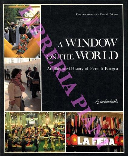 A Window on the World. An Illustrated History of Fiera di Bologna - Lorella Grossi - copertina