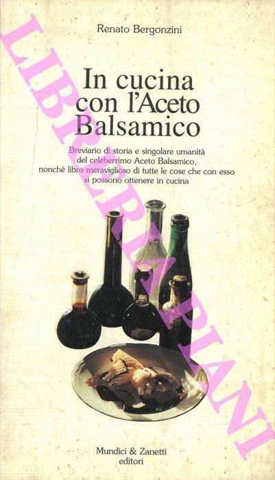 In cucina con l'Aceto Balsamico. Breviario di storia e singolare umanità del celeberrimo Aceto Balsamico, nonché libro meraviglioso di tutte le cose che con esso si possono ottenere in cucina - Bergonzini Renato - copertina