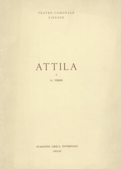 Attila. Dramma lirico in 3 atti di Temistocle Solera. Musica di Giuseppe Verdi. Teatro Comunale, 1°, 5, 7, 15 dicembre, ore 21.(Direttore Bruno Bartoletti. Maestro del coro A. Fanfani. Regista A. Mirabella Vassallo. Coreografa Nives Poli. Interpreti: - Giuseppe Verdi - copertina