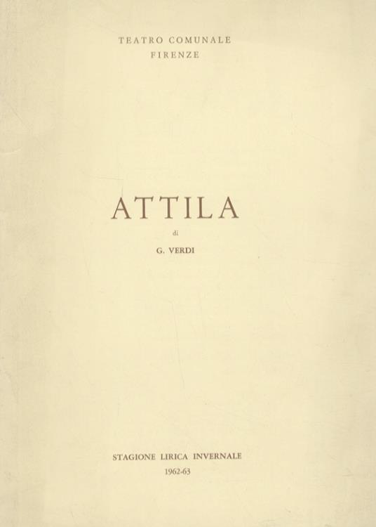 Attila. Dramma lirico in 3 atti di Temistocle Solera. Musica di Giuseppe Verdi. Teatro Comunale, 1°, 5, 7, 15 dicembre, ore 21.(Direttore Bruno Bartoletti. Maestro del coro A. Fanfani. Regista A. Mirabella Vassallo. Coreografa Nives Poli. Interpreti: - Giuseppe Verdi - copertina