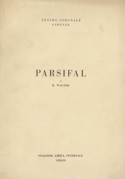 Parsifal. Dramma mistico in 3 atti. Parole e musica di R. Wagner. Edizione integrale nel testo originale. Teatro Comunale, 30 dicembre 1954 ore 20 e 2 gennaio 1955, ore 14,30.(Direttore Tullio Serafin. Maestro del Coro Andrea Morosini. Regista Frank - Richard Wagner - copertina