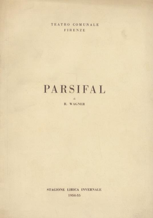 Parsifal. Dramma mistico in 3 atti. Parole e musica di R. Wagner. Edizione integrale nel testo originale. Teatro Comunale, 30 dicembre 1954 ore 20 e 2 gennaio 1955, ore 14,30.(Direttore Tullio Serafin. Maestro del Coro Andrea Morosini. Regista Frank - Richard Wagner - copertina