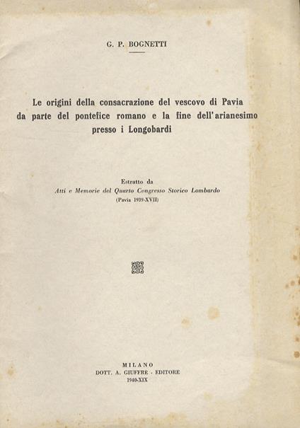 Le origini della consacrazione del vescovo di Pavia da parte del pontefice romano e la fine dell'arianesimo presso i Longobardi - Gian Piero Bognetti - copertina