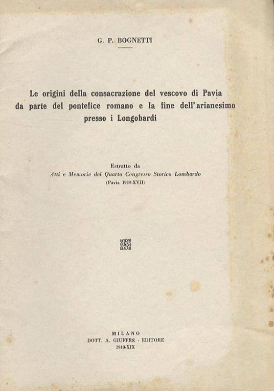 Le origini della consacrazione del vescovo di Pavia da parte del pontefice romano e la fine dell'arianesimo presso i Longobardi - Gian Piero Bognetti - copertina