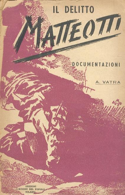 Il delitto Matteotti. La battaglia parlamentare dell'opposizione - A. Vatra - copertina