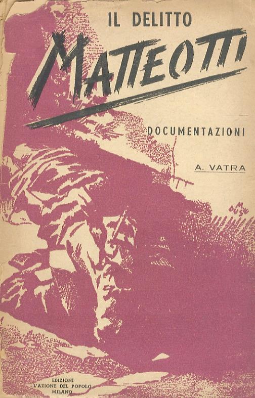 Il delitto Matteotti. La battaglia parlamentare dell'opposizione - A. Vatra - copertina