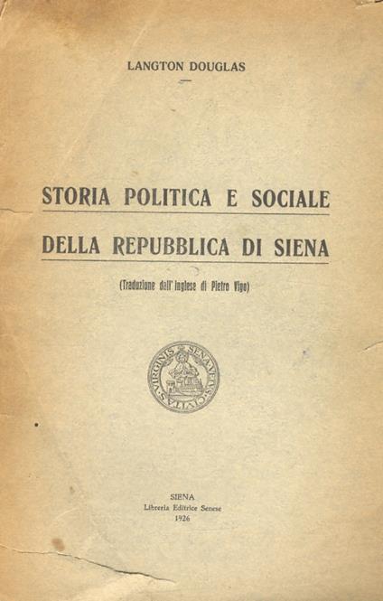 Storia politica e sociale della Repubblica di Siena. (Traduzione dall'inglese di Pietro Vigo) - Langton Douglas - copertina