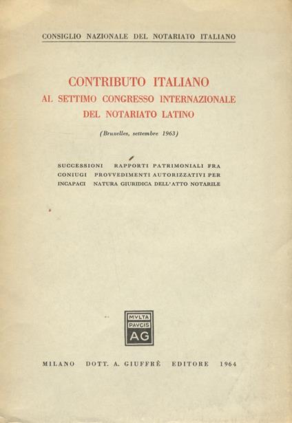 Contributo italiano al settimo Congresso Internazionale del Notariato Latino (Bruxelles, settembre 1963). Successioni - Rapporti patrimoniali fra coniugi - Provvedimenti autorizzativi per incapaci - Natura giuridica dell'atto notarile - copertina
