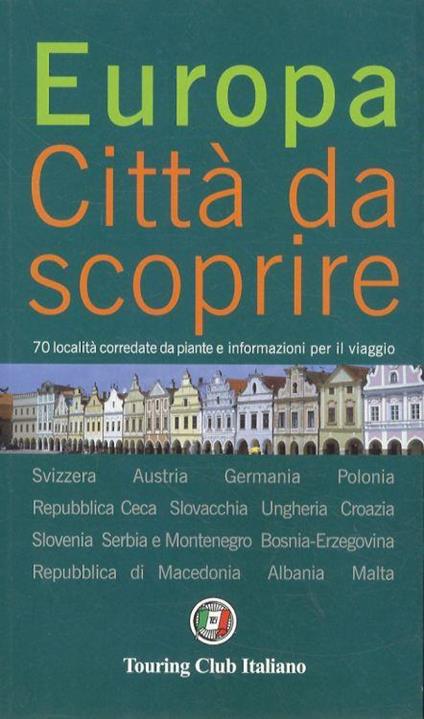 Europa. Città da scoprire. 70 località corredate da piante e informazioni per il viaggio. Svizzera, Austria, Germania, Poonia, Repubblica Ceca, Slovacchia, Ungheria, Croazia, Slovenia, Serbia e Montenegro, Bosnia-Erzegovina, Repubblica di Macedonia, - copertina