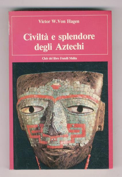 Civiltà e splendore degli Aztechi. Traduzione di Gualtiero Stefanon. Illustrazioni di Alberto Beltràn - Victor von Hagen - copertina