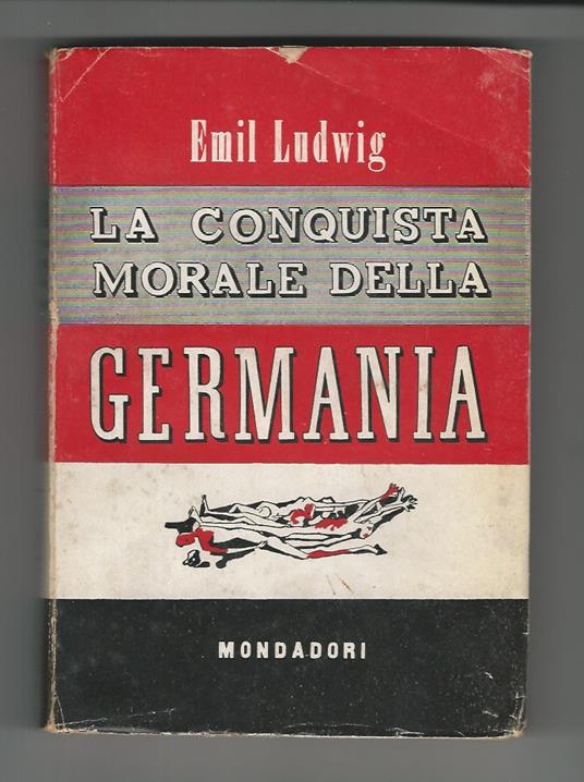 La conquista morale della Germania. Unica traduzione autorizzata di Nino Gerosa. (Il carattere germanico - Ritratto di 8 tedeschi - Re e nobili - Impotenza dello spirito - Ebrei e tedeschi - L'ultima lezione - Il pericolo prossimo - Come trattare i v - Emil Ludwig - copertina
