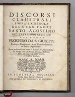 Discorsi claustrali sopra la regola del gran padre Santo Agostino recitati a' suoi religiosi dal padre Prospero da S. Giuseppe [...]