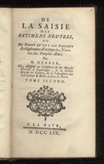 De la saisie des batimens neutres, ou du droit qu'ont les nations belligerantes d'arreter les navires des peuples amis. Par M. Hubner [...] tome second