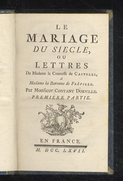 Le mariage du siècle, ou lettres de madame la comtesse de Castelli a madame la baronne de Fréville. Première partie (-seconde partie) - copertina
