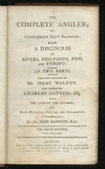 The Complete Angler or, Contemplative Man's Recreation: Being a Discourse On Rivers, Fish-Ponds, Fish and Fishing: In Two Parts. The First Part Written By Mr. Isaac Walton, The Second By Charles Cotton, Esq, with The Lives Of The Authors, and Notes