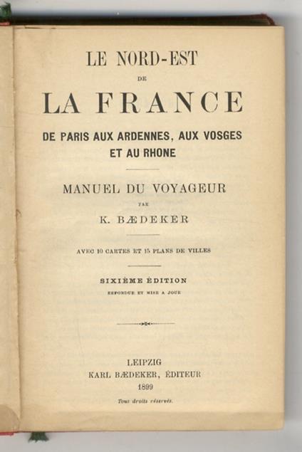 Le nord-est de la France. De Paris aux Ardennes, aux Vosges et au Rhone. Manuel du Voyageur [...] Avec 10 cartes et 15 plans de villes. Sixième èdition - Karl Baedeker - copertina