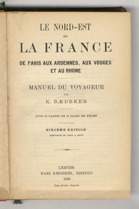 Le nord-est de la France. De Paris aux Ardennes, aux Vosges et au Rhone. Manuel du Voyageur [...] Avec 10 cartes et 15 plans de villes. Sixième èdition - Karl Baedeker - copertina
