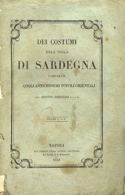 Dei costumi dell'isola di Sardegna comparati cogli antichissimi popoli orientali, per Antonio Bresciani. Volume primo [- volume secondo] - Antonio Bresciani - copertina