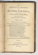 The Poetical Works of Dr. Tho. Parnell. Containing those published by Mr. Pope. Together with his whole Posthumous Pieces. (Anacreontics, Eclogues, Songs, Hymns, Epistles, Miscellanies, Moses, Deborah, Hanna, David, Solomon, Jonah, Hezekiah, Habbakuk