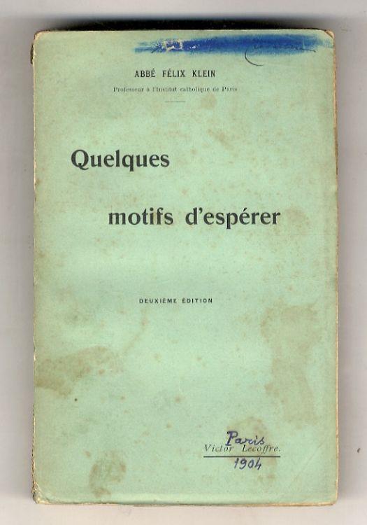 Quelques motifs d'espérer. (Les Associations de jeunes catholiques - Un renouvellement des études ecclésiastiques - Le retour du père Gratry - La renaissance catholiques en Angleterre - Ruskin et la réligion de la beauté - Art catholique?...) 2ème éd - Felix Klein - copertina