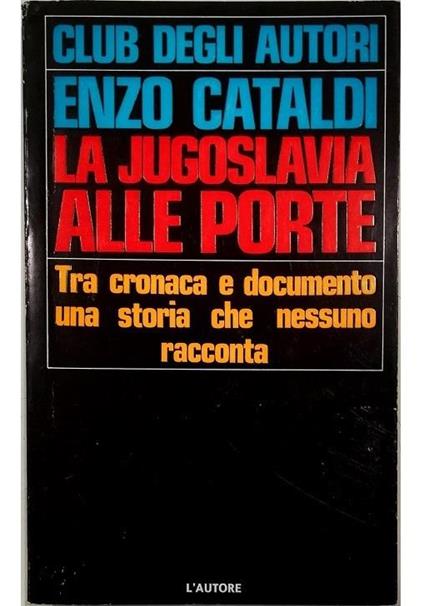La Jugoslavia alle porte Tra cronaca e documento una storia che nessuno racconta - Enzo Cataldi - copertina