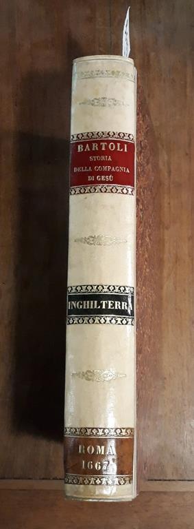 Dell'Istoria della Compagnia di Giesu l'Inghilterra parte dell'Europa descritta dal P. Daniello Bartoli della medesima Compagnia - Daniello Bartoli - copertina