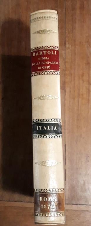 Dell'istoria della Compagnia di Giesù l'Italia prima parte dell'Europa descritta dal P. Daniello Bartoli della medesima Compagnia - Daniello Bartoli - copertina