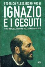 Ignazio e i gesuiti.Vita e opere del fondatore della compagnia di Gesu'