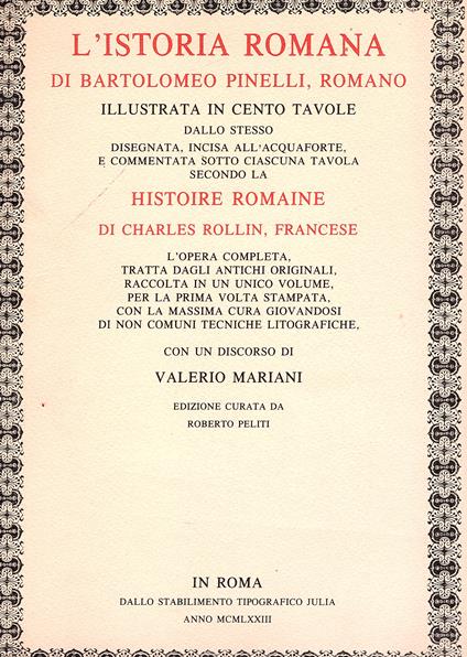 L' istoria romana di Bartolomeo Pinelli, romano illustrata in cento tavole dallo stesso disegnata, incisa all'acquaforte, e commentata sotto ciascuna tavola secondo la Histoire Romaine di Charles Rollin, francese. L' opera completa, tratta dagli anti - copertina