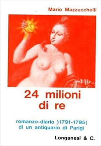 24 milioni di re. (Romanzo-diario 1791-1795 di u - Mario Mazzucchelli - copertina