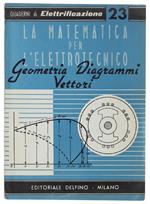 MATEMATICA PER L'ELETTROTECNICO. Geometria piana e solida - Diagrammi - Geometria analitica - Vettori